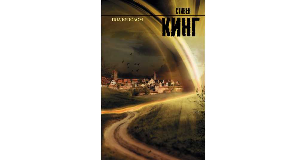 Стивен кинг «под куполом»: книга, сюжет, смысл, читать